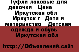 Туфли лаковые для девочки › Цена ­ 500 - Иркутская обл., Иркутск г. Дети и материнство » Детская одежда и обувь   . Иркутская обл.